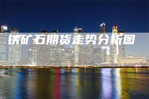 铁矿石期货走势分析图