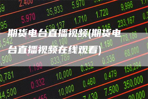 期货电台直播视频(期货电台直播视频在线观看)