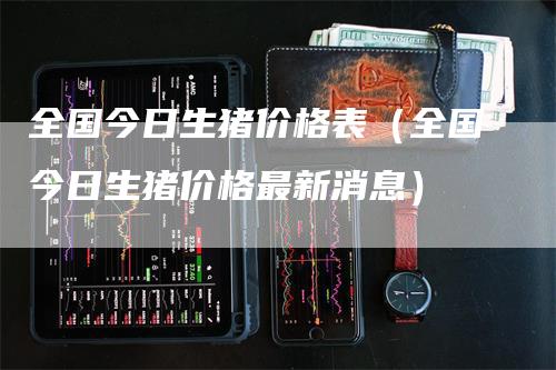 全国今日生猪价格表(全国今日生猪价格最新消息)