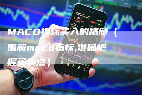 MACD指标买入的精髓(图解macd指标,准确把握买卖点)