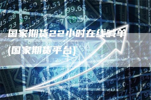 国家期货22小时在线喊单(国家期货平台)