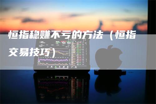 恒指稳赚不亏的方法（恒指交易技巧）