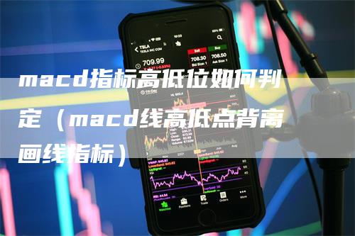 macd指标高低位如何判定（macd线高低点背离画线指标）