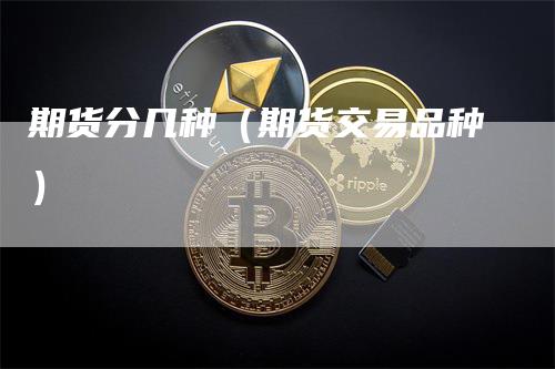 期货分几种（期货交易品种）