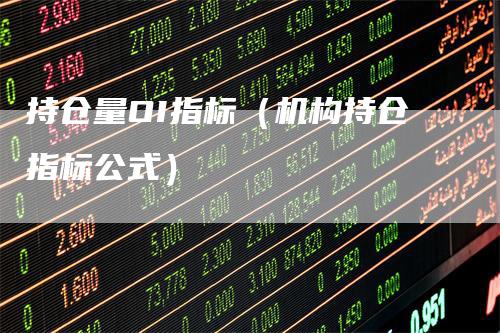 持仓量OI指标（机构持仓指标公式）