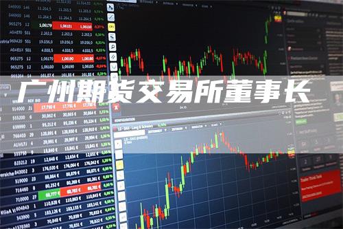 广州期货交易所董事长