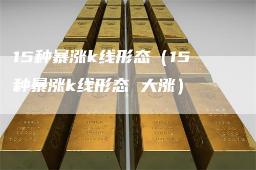 15种暴涨k线形态(15种暴涨k线形态 大涨)