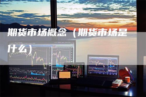 期货市场概念（期货市场是什么）