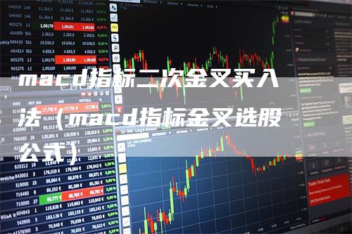 macd指标二次金叉买入法（macd指标金叉选股公式）