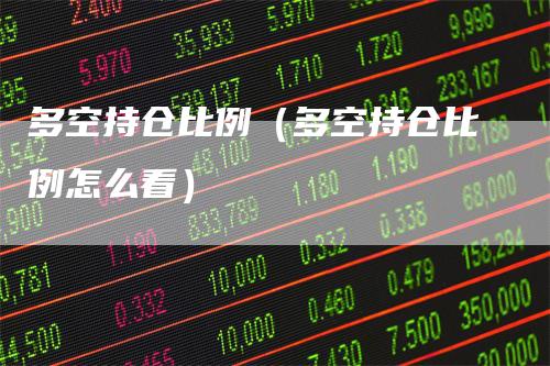 多空持仓比例（多空持仓比例怎么看）