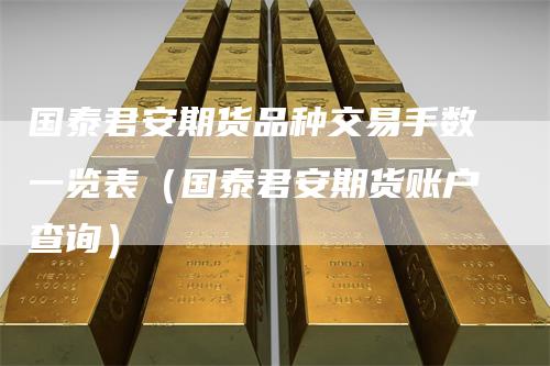 国泰君安期货品种交易手数一览表(国泰君安期货账户查询)