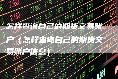 怎样查询自己的期货交易账户（怎样查询自己的期货交易账户信息）