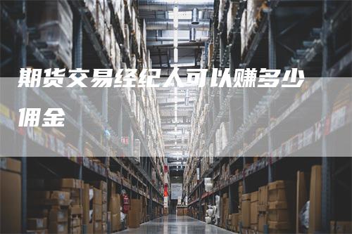 期货交易经纪人可以赚多少佣金