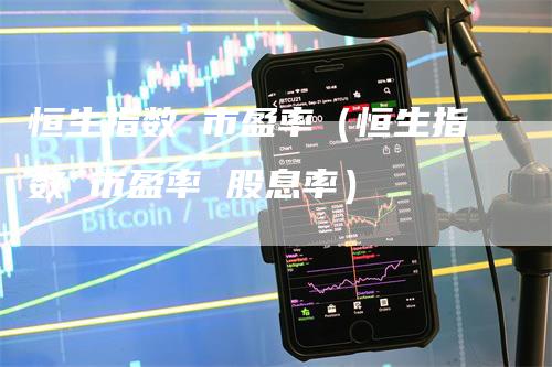 恒生指数 市盈率(恒生指数 市盈率 股息率)