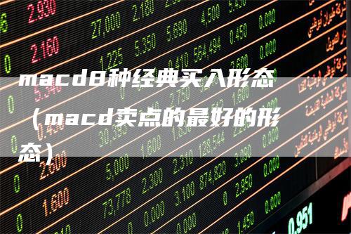 macd8种经典买入形态（macd卖点的最好的形态）