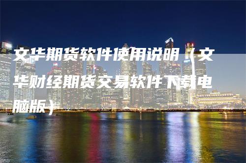 文华期货软件使用说明(文华财经期货交易软件下载电脑版)