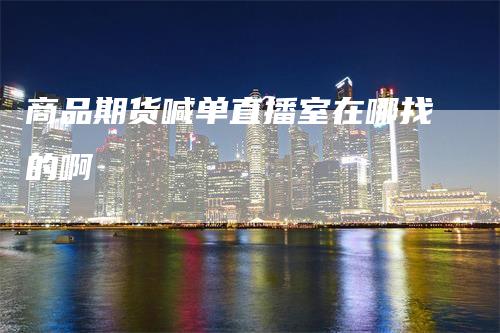 商品期货喊单直播室在哪找的啊