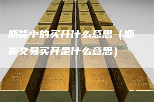 期货中的买开什么意思（期货交易买开是什么意思）