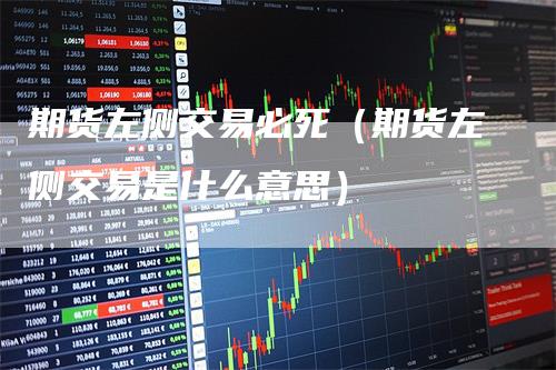期货左侧交易必死（期货左侧交易是什么意思）