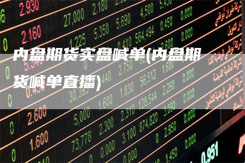 内盘期货实盘喊单(内盘期货喊单直播)