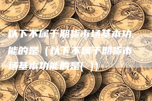 以下不属于期货市场基本功能的是（以下不属于期货市场基本功能的是( )）