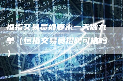 恒指交易员被要求一天做九单(恒指交易员招聘可信吗)