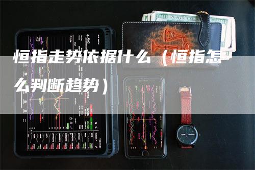 恒指走势依据什么（恒指怎么判断趋势）