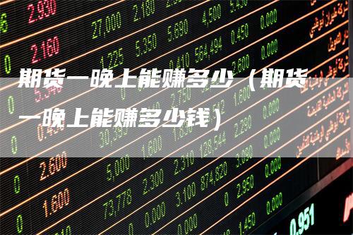 期货一晚上能赚多少（期货一晚上能赚多少钱）