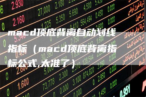 macd顶底背离自动划线指标(macd顶底背离指标公式,太准了)