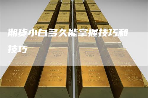 期货小白多久能掌握技巧和技巧