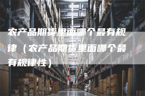 农产品期货里面哪个最有规律(农产品期货里面哪个最有规律性)