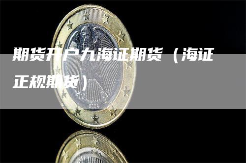 期货开户九海证期货(海证正规期货)