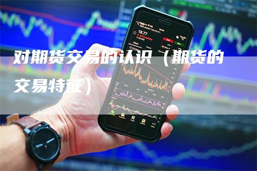 对期货交易的认识(期货的交易特征)