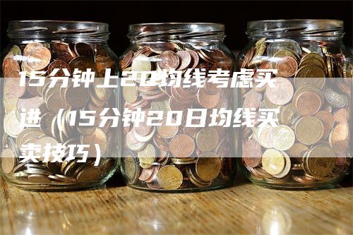 15分钟上20均线考虑买进(15分钟20日均线买卖技巧)