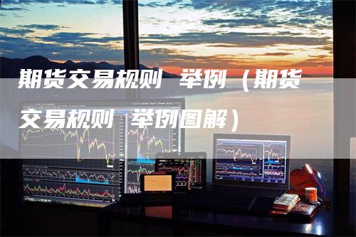 期货交易规则 举例(期货交易规则 举例图解)