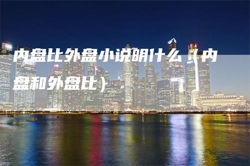 内盘比外盘小说明什么(内盘和外盘比)