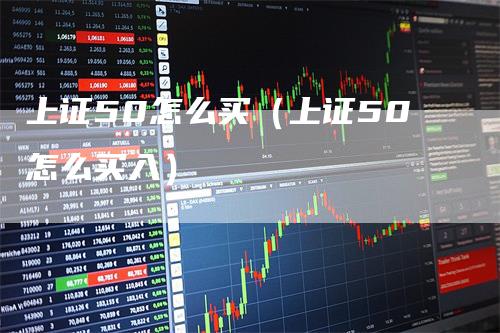 上证50怎么买(上证50怎么买入)