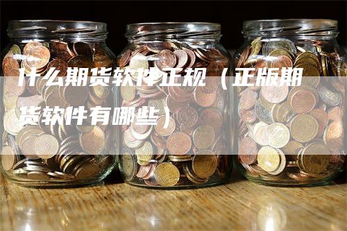 什么期货软件正规(正版期货软件有哪些)