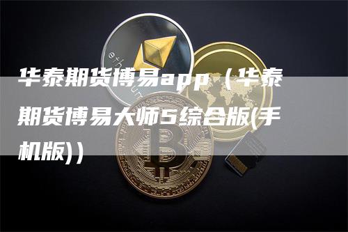 华泰期货博易app(华泰期货博易大师5综合版(手机版))