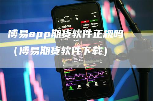 博易app期货软件正规吗(博易期货软件下载)