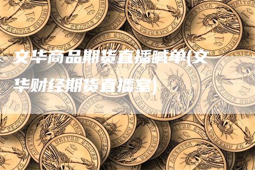 文华商品期货直播喊单(文华财经期货直播室)