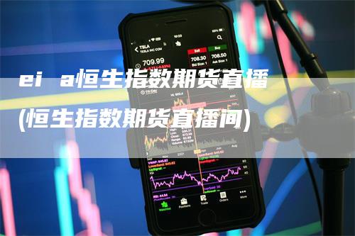 ei a恒生指数期货直播(恒生指数期货直播间)