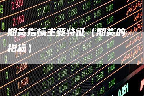 期货指标主要特征（期货的指标）