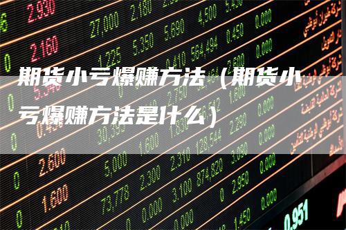 期货小亏爆赚方法(期货小亏爆赚方法是什么)