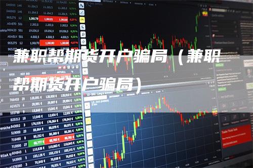 兼职帮期货开户骗局（兼职帮期货开户骗局）