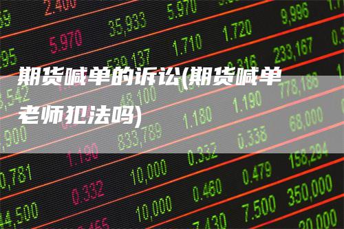 期货喊单的诉讼(期货喊单老师犯法吗)