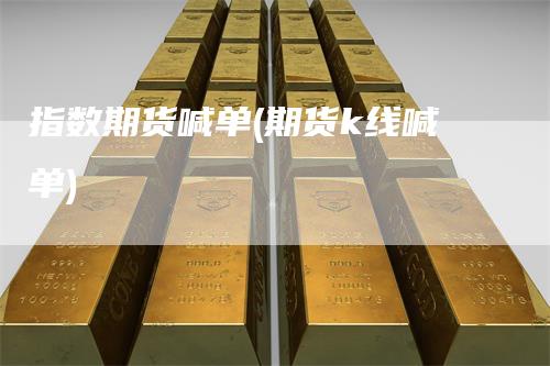 指数期货喊单(期货k线喊单)