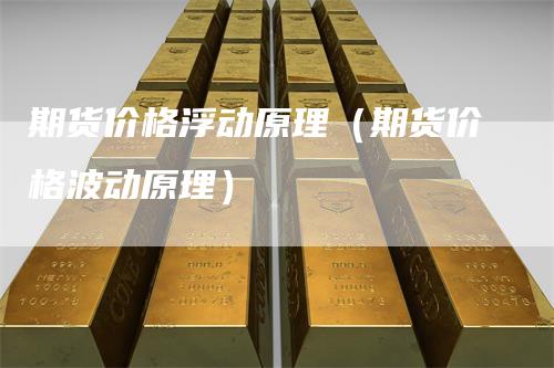 期货价格浮动原理（期货价格波动原理）