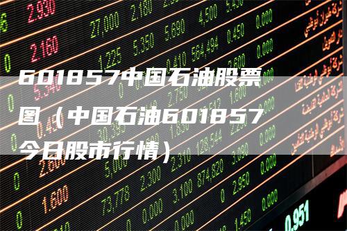 601857中国石油股票图(中国石油601857今日股市行情)