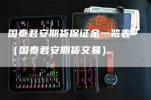 国泰君安期货保证金一览表（国泰君安期货交易）